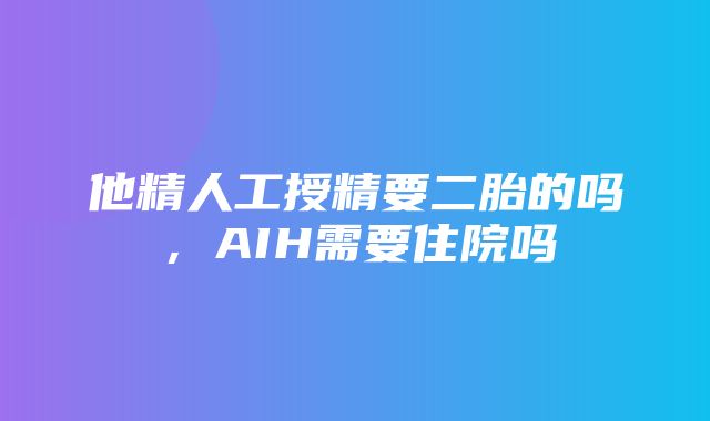 他精人工授精要二胎的吗，AIH需要住院吗