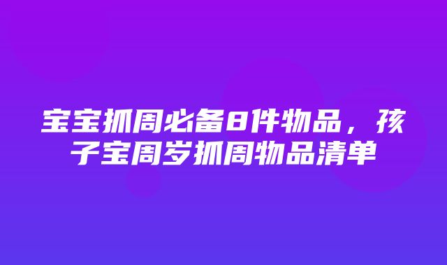 宝宝抓周必备8件物品，孩子宝周岁抓周物品清单