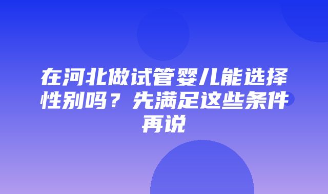 在河北做试管婴儿能选择性别吗？先满足这些条件再说