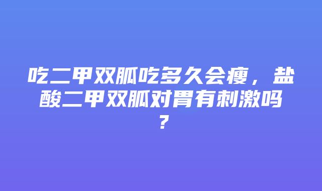 吃二甲双胍吃多久会瘦，盐酸二甲双胍对胃有刺激吗？