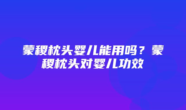 蒙稷枕头婴儿能用吗？蒙稷枕头对婴儿功效