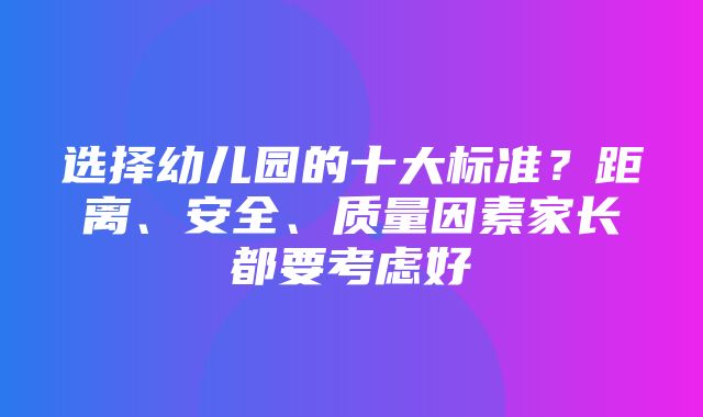 选择幼儿园的十大标准？距离、安全、质量因素家长都要考虑好