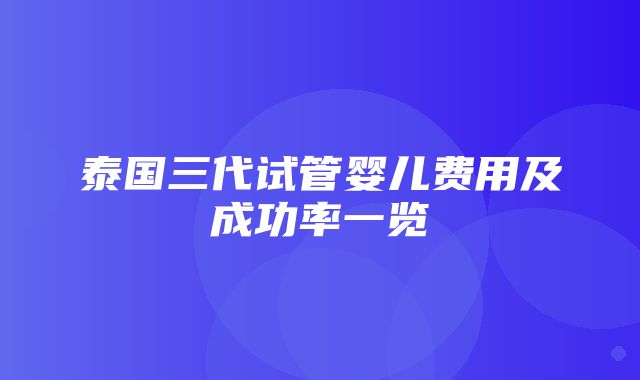 泰国三代试管婴儿费用及成功率一览