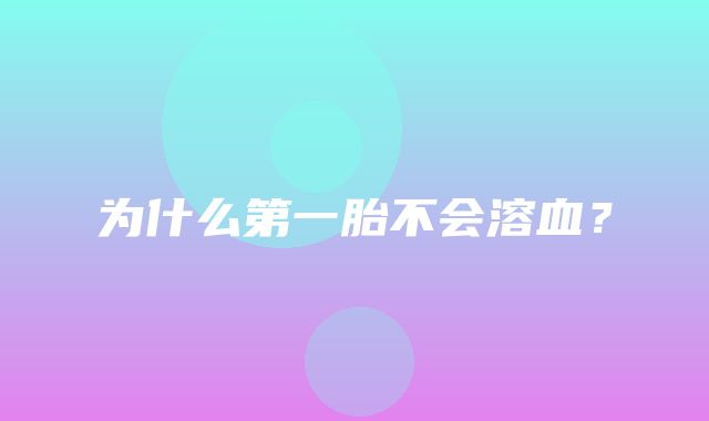 为什么第一胎不会溶血？