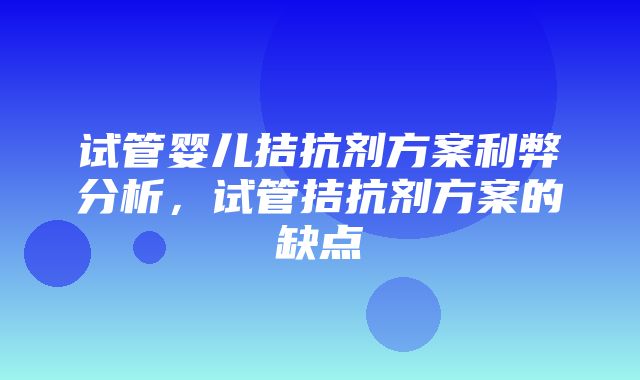 试管婴儿拮抗剂方案利弊分析，试管拮抗剂方案的缺点