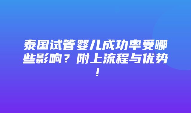 泰国试管婴儿成功率受哪些影响？附上流程与优势！