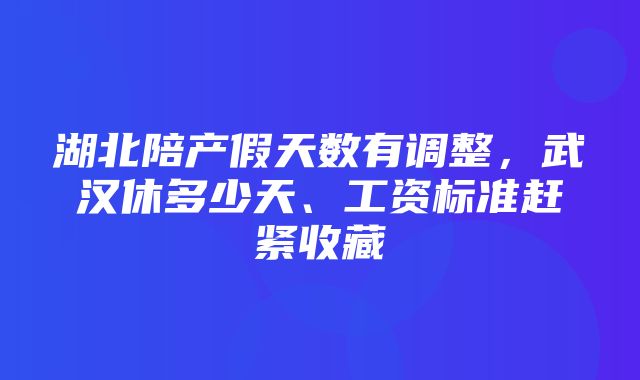 湖北陪产假天数有调整，武汉休多少天、工资标准赶紧收藏