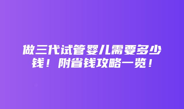 做三代试管婴儿需要多少钱！附省钱攻略一览！