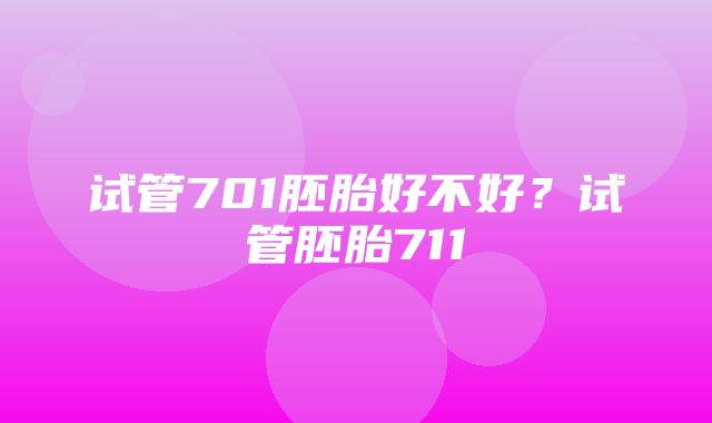 试管701胚胎好不好？试管胚胎711