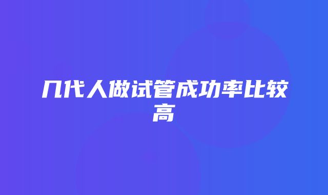 几代人做试管成功率比较高