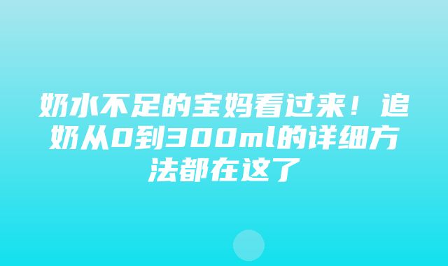 奶水不足的宝妈看过来！追奶从0到300ml的详细方法都在这了