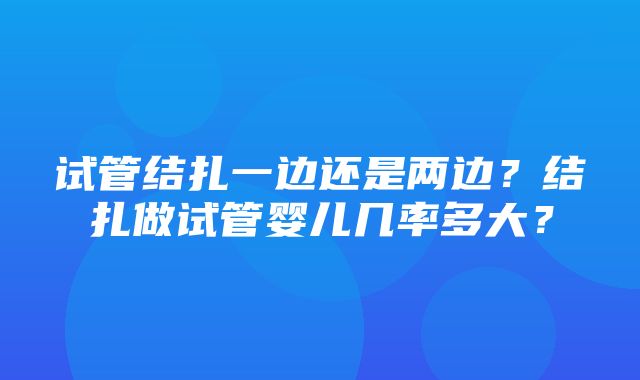 试管结扎一边还是两边？结扎做试管婴儿几率多大？