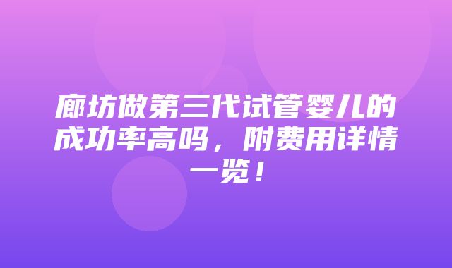 廊坊做第三代试管婴儿的成功率高吗，附费用详情一览！