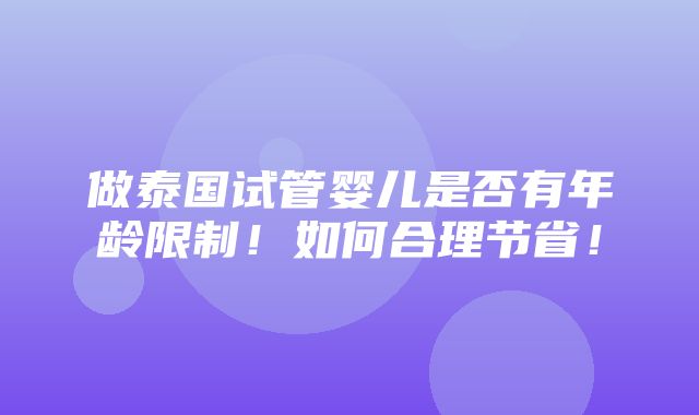 做泰国试管婴儿是否有年龄限制！如何合理节省！