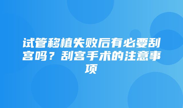 试管移植失败后有必要刮宫吗？刮宫手术的注意事项