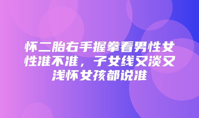 怀二胎右手握拳看男性女性准不准，子女线又淡又浅怀女孩都说准