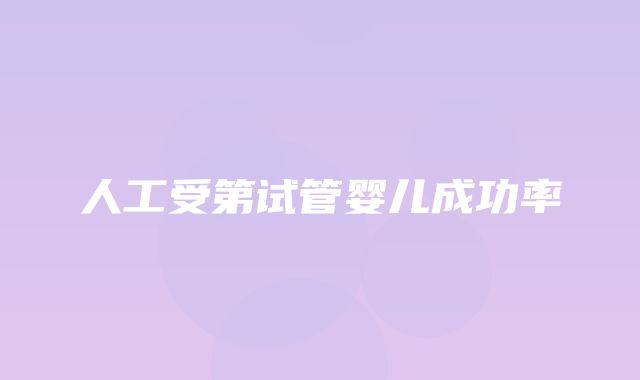 人工受第试管婴儿成功率