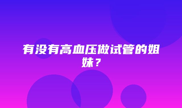 有没有高血压做试管的姐妹？