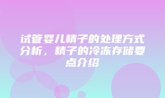 试管婴儿精子的处理方式分析，精子的冷冻存储要点介绍