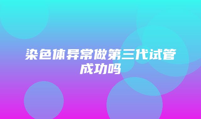 染色体异常做第三代试管成功吗