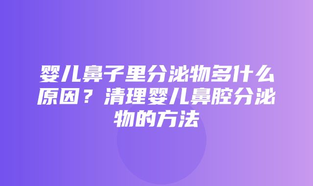 婴儿鼻子里分泌物多什么原因？清理婴儿鼻腔分泌物的方法