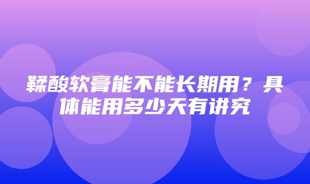 鞣酸软膏能不能长期用？具体能用多少天有讲究