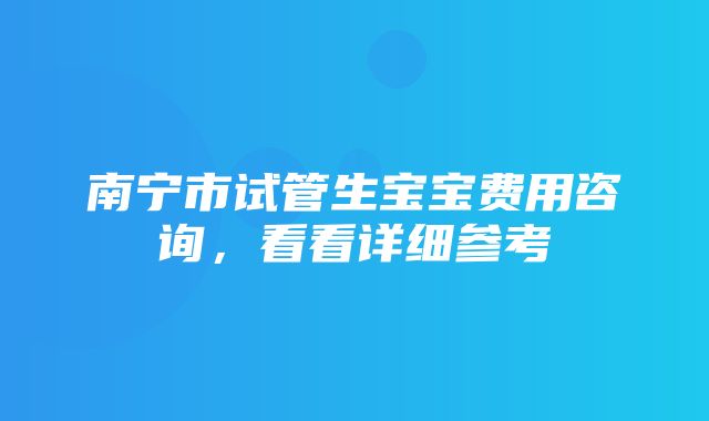 南宁市试管生宝宝费用咨询，看看详细参考