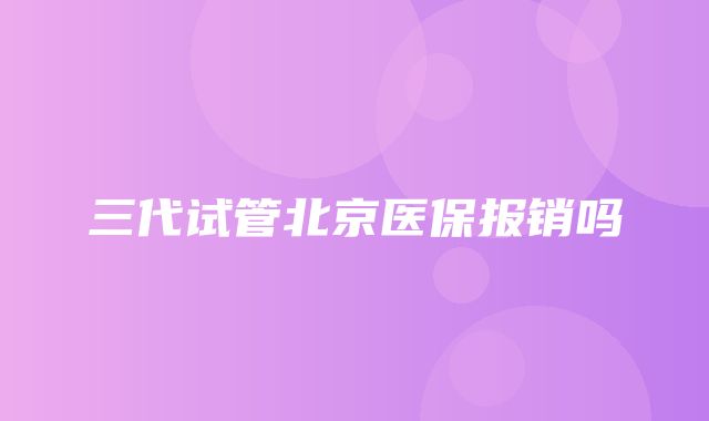 三代试管北京医保报销吗