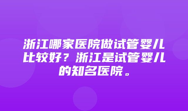 浙江哪家医院做试管婴儿比较好？浙江是试管婴儿的知名医院。