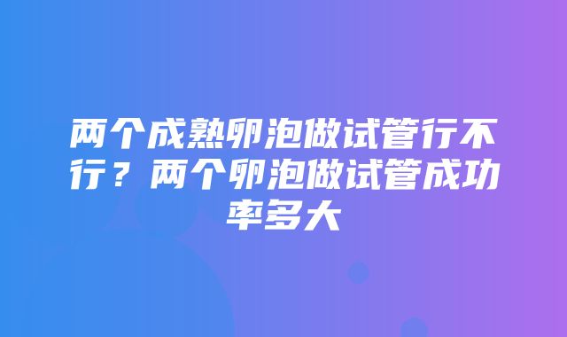 两个成熟卵泡做试管行不行？两个卵泡做试管成功率多大