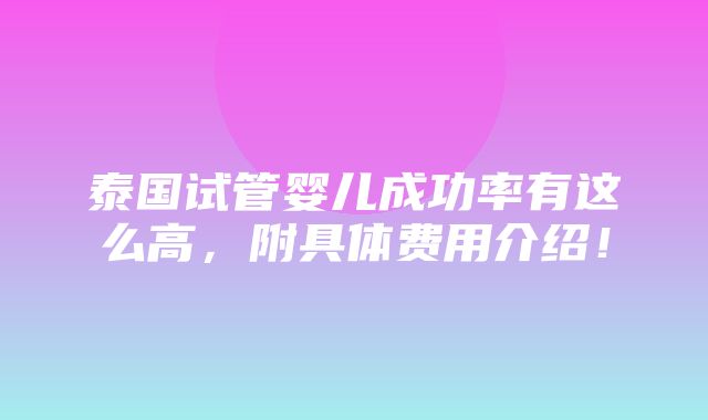 泰国试管婴儿成功率有这么高，附具体费用介绍！