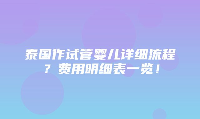 泰国作试管婴儿详细流程？费用明细表一览！