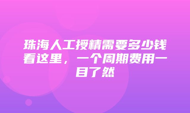 珠海人工授精需要多少钱看这里，一个周期费用一目了然