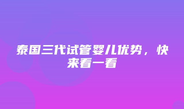 泰国三代试管婴儿优势，快来看一看