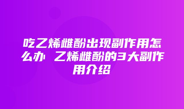 吃乙烯雌酚出现副作用怎么办 乙烯雌酚的3大副作用介绍