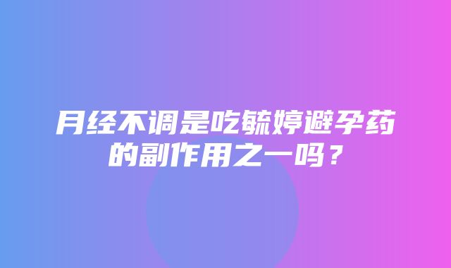 月经不调是吃毓婷避孕药的副作用之一吗？