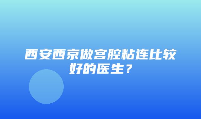 西安西京做宫腔粘连比较好的医生？