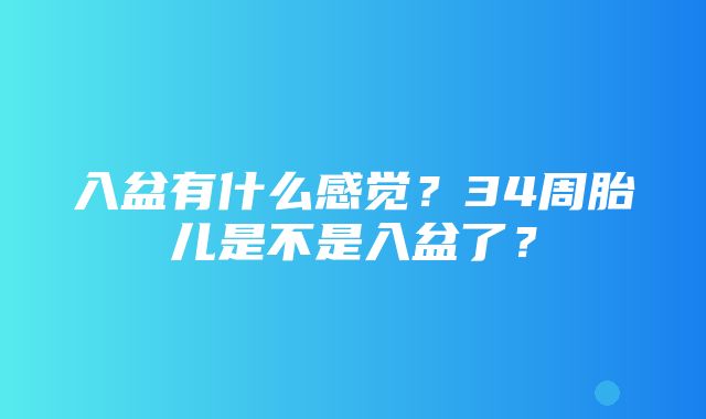 入盆有什么感觉？34周胎儿是不是入盆了？