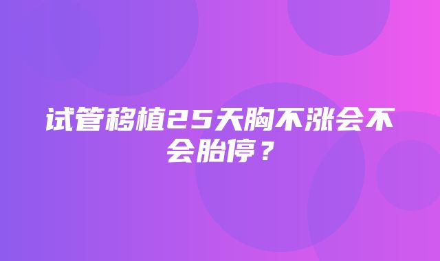 试管移植25天胸不涨会不会胎停？