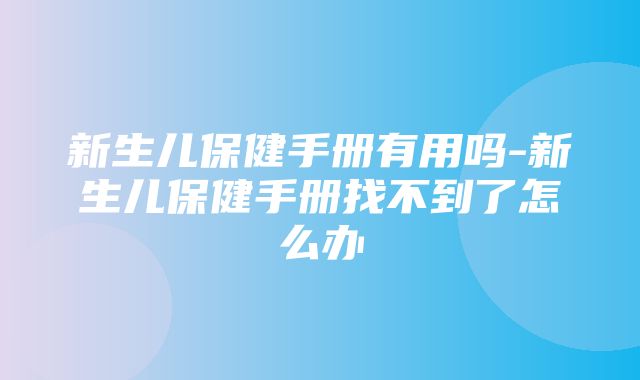 新生儿保健手册有用吗-新生儿保健手册找不到了怎么办