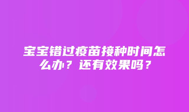 宝宝错过疫苗接种时间怎么办？还有效果吗？