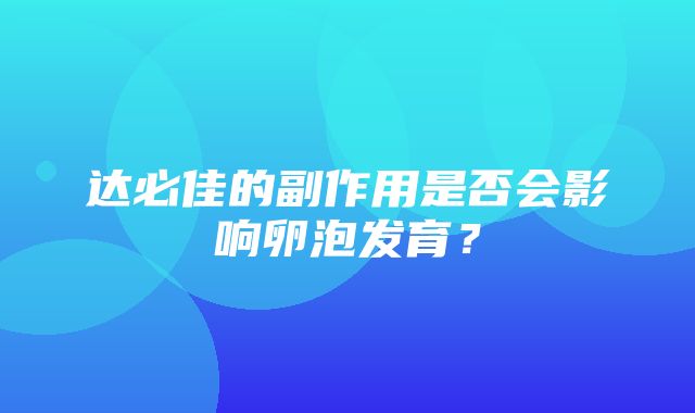 达必佳的副作用是否会影响卵泡发育？