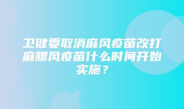 卫健委取消麻风疫苗改打麻腮风疫苗什么时间开始实施？