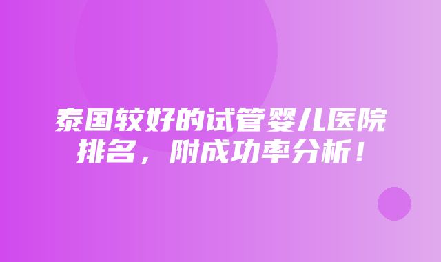 泰国较好的试管婴儿医院排名，附成功率分析！