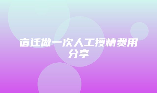 宿迁做一次人工授精费用分享