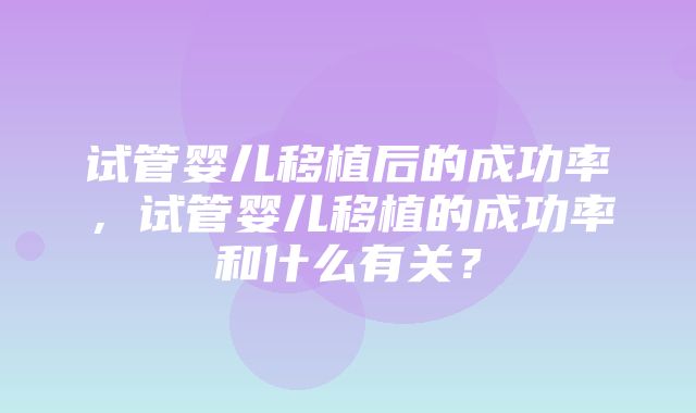 试管婴儿移植后的成功率，试管婴儿移植的成功率和什么有关？