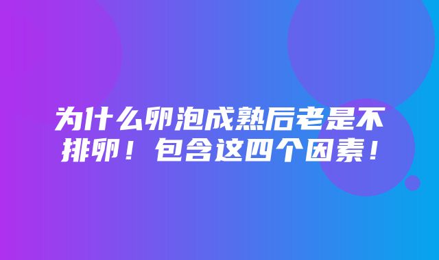 为什么卵泡成熟后老是不排卵！包含这四个因素！