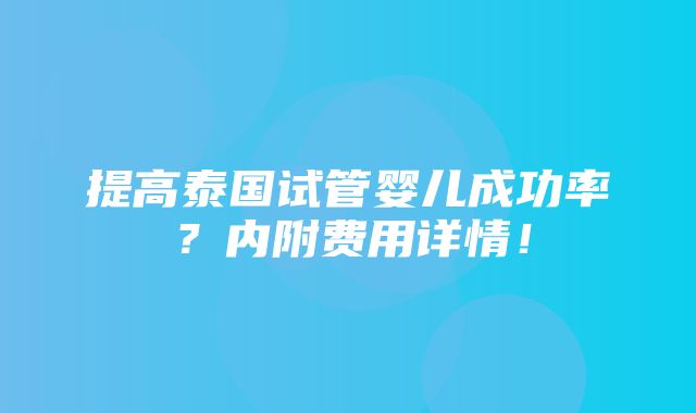 提高泰国试管婴儿成功率？内附费用详情！