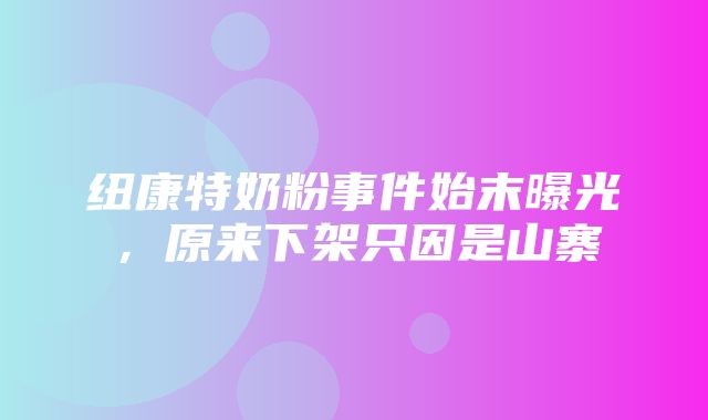 纽康特奶粉事件始末曝光，原来下架只因是山寨