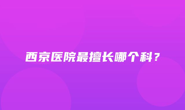 西京医院最擅长哪个科？